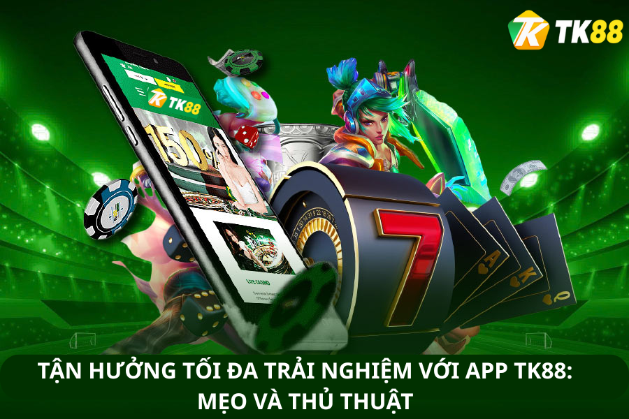 Tận hưởng tối đa trải nghiệm với app tk88: Mẹo và thủ thuật