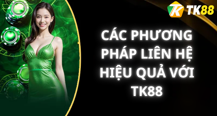 Các Phương Pháp Liên Hệ Hiệu Quả Với Tk88