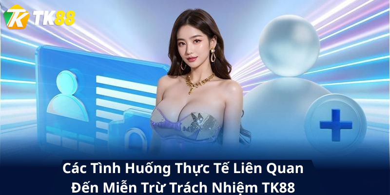Các Tình Huống Thực Tế Liên Quan Đến Miễn Trừ Trách Nhiệm TK88