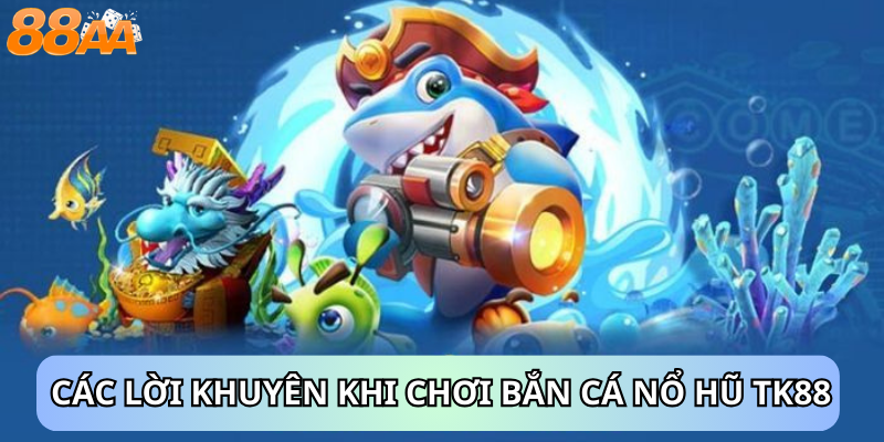 III. Các Lời Khuyên Khi Chơi Bắn Cá Nổ Hũ tk88