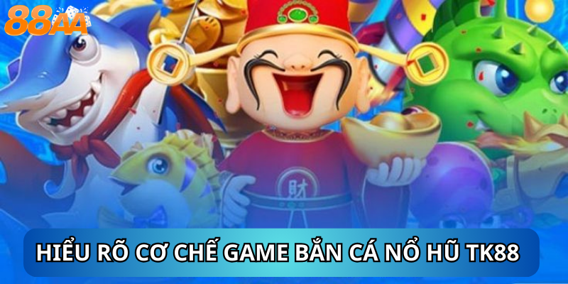 I. Hiểu Rõ Cơ Chế Game Bắn Cá Nổ Hũ tk88